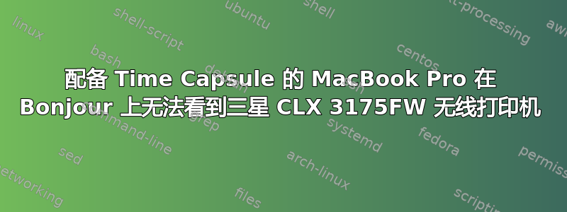 配备 Time Capsule 的 MacBook Pro 在 Bonjour 上无法看到三星 CLX 3175FW 无线打印机