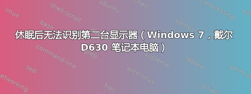 休眠后无法识别第二台显示器（Windows 7，戴尔 D630 笔记本电脑）