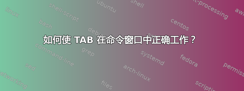 如何使 TAB 在命令窗口中正确工作？