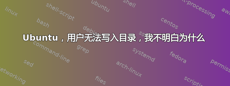 Ubuntu，用户无法写入目录，我不明白为什么