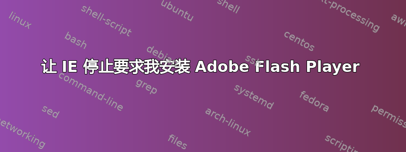 让 IE 停止要求我安装 Adob​​e Flash Player