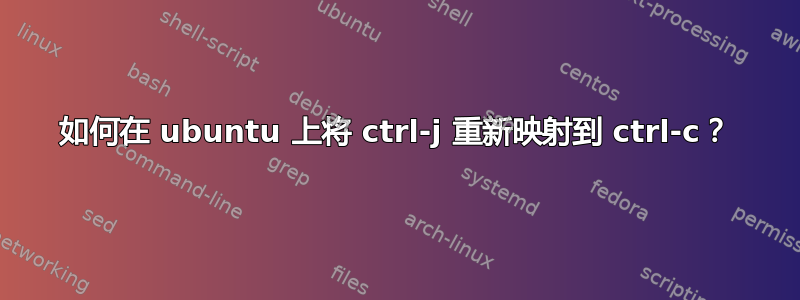 如何在 ubuntu 上将 ctrl-j 重新映射到 ctrl-c？