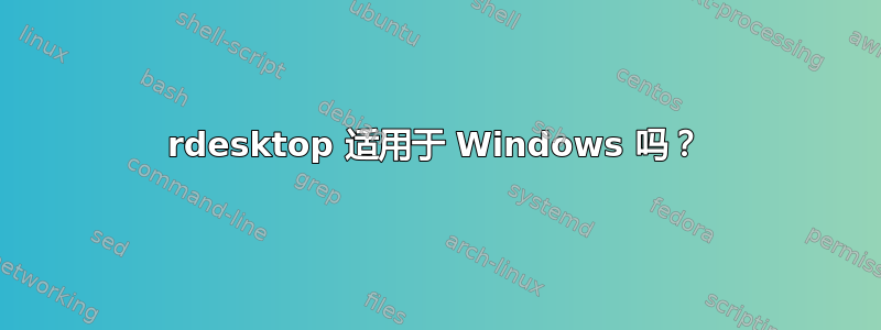 rdesktop 适用于 Windows 吗？