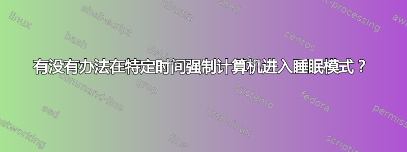 有没有办法在特定时间强制计算机进入睡眠模式？