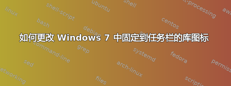 如何更改 Windows 7 中固定到任务栏的库图标