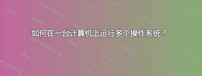 如何在一台计算机上运行多个操作系统？