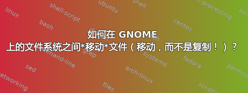 如何在 GNOME 上的文件系统之间*移动*文件（移动，而不是复制！）？