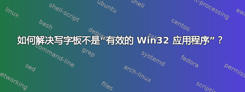 如何解决写字板不是“有效的 Win32 应用程序”？