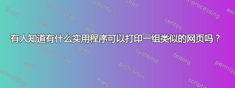 有人知道有什么实用程序可以打印一组类似的网页吗？