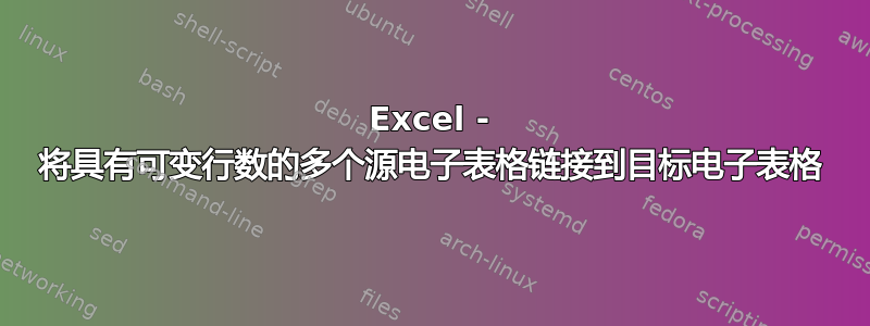 Excel - 将具有可变行数的多个源电子表格链接到目标电子表格