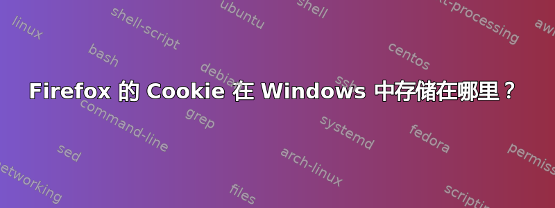 Firefox 的 Cookie 在 Windows 中存储在哪里？