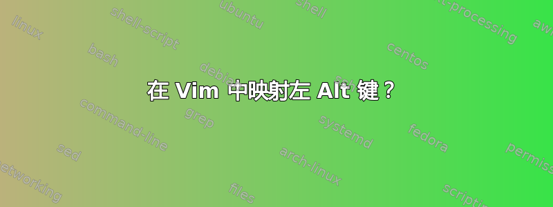 在 Vim 中映射左 Alt 键？