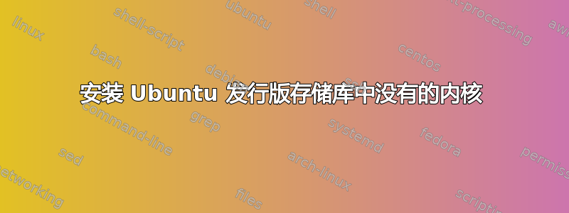 安装 Ubuntu 发行版存储库中没有的内核