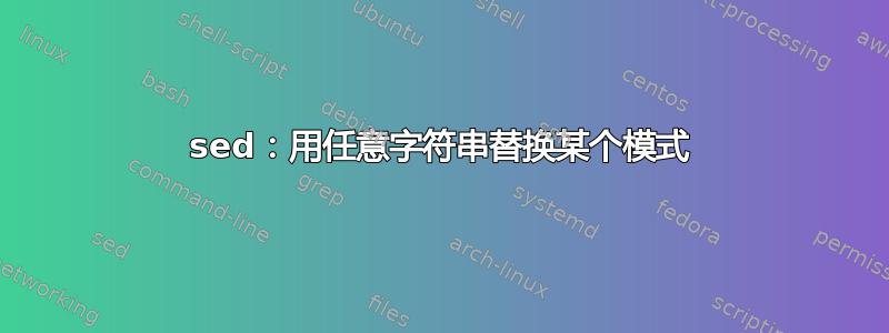 sed：用任意字符串替换某个模式