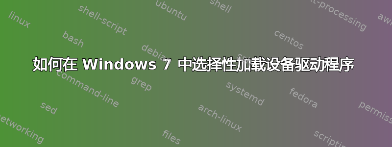 如何在 Windows 7 中选择性加载设备驱动程序