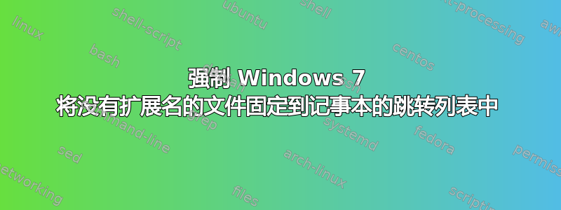 强制 Windows 7 将没有扩展名的文件固定到记事本的跳转列表中