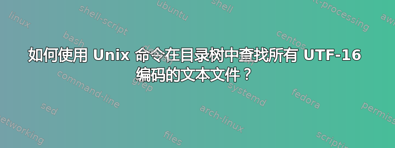 如何使用 Unix 命令在目录树中查找所有 UTF-16 编码的文本文件？