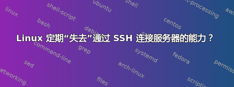 Linux 定期“失去”通过 SSH 连接服务器的能力？