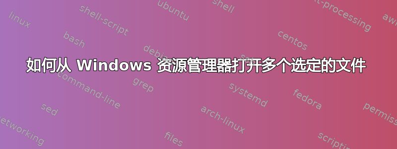 如何从 Windows 资源管理器打开多个选定的文件