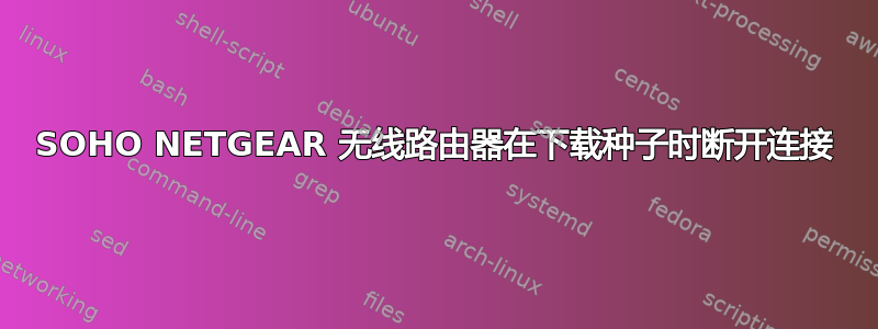 SOHO NETGEAR 无线路由器在下载种子时断开连接