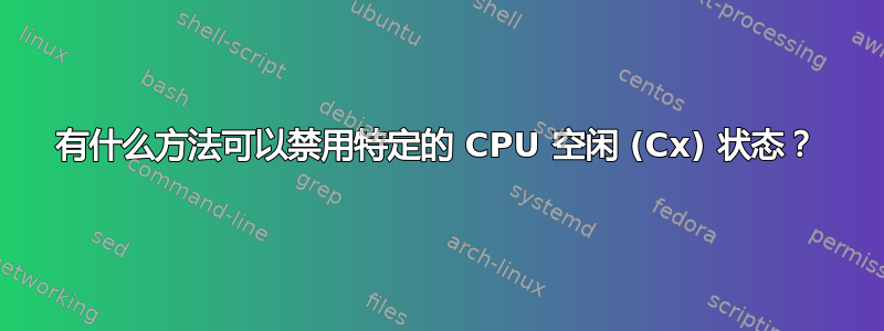 有什么方法可以禁用特定的 CPU 空闲 (Cx) 状态？