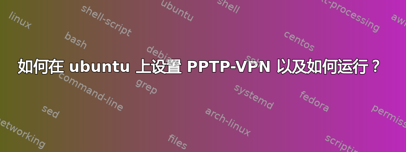 如何在 ubuntu 上设置 PPTP-VPN 以及如何运行？