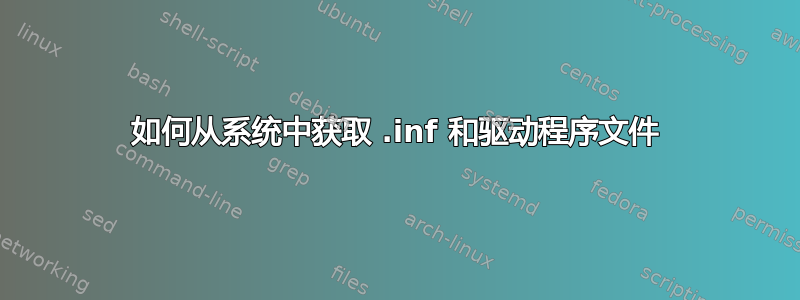 如何从系统中获取 .inf 和驱动程序文件