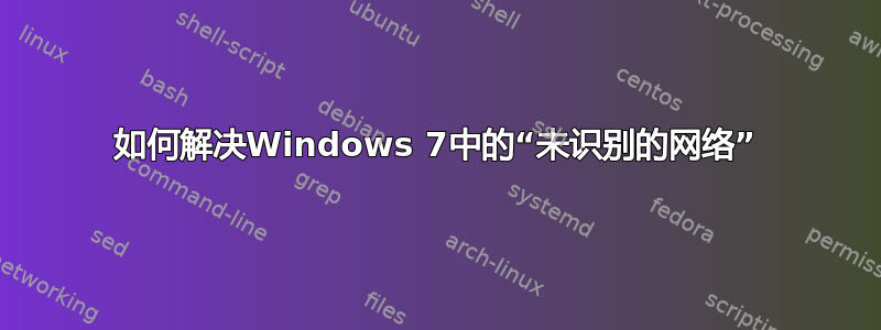 如何解决Windows 7中的“未识别的网络”