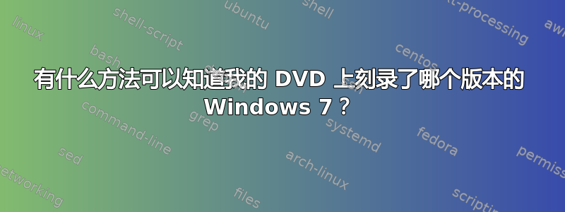 有什么方法可以知道我的 DVD 上刻录了哪个版本的 Windows 7？