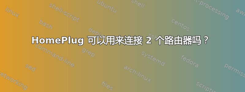 HomePlug 可以用来连接 2 个路由器吗？