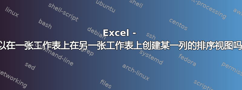 Excel - 可以在一张工作表上在另一张工作表上创建某一列的排序视图吗？