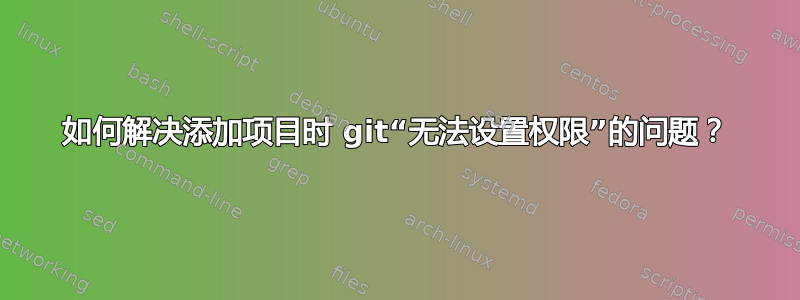 如何解决添加项目时 git“无法设置权限”的问题？