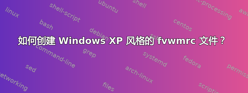 如何创建 Windows XP 风格的 fvwmrc 文件？