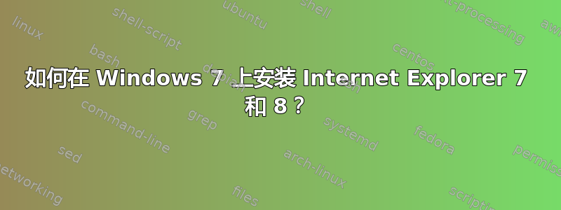 如何在 Windows 7 上安装 Internet Explorer 7 和 8？