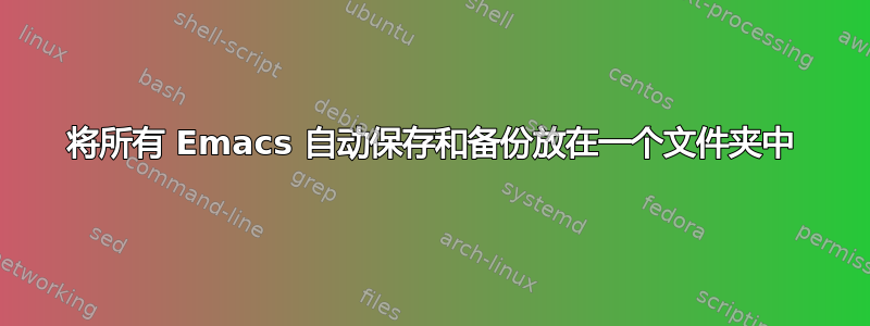 将所有 Emacs 自动保存和备份放在一个文件夹中