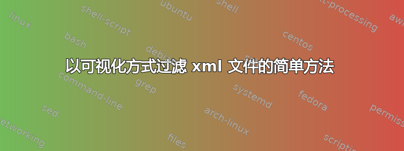 以可视化方式过滤 xml 文件的简单方法