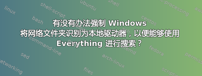 有没有办法强制 Windows 将网络文件夹识别为本地驱动器，以便能够使用 Everything 进行搜索？