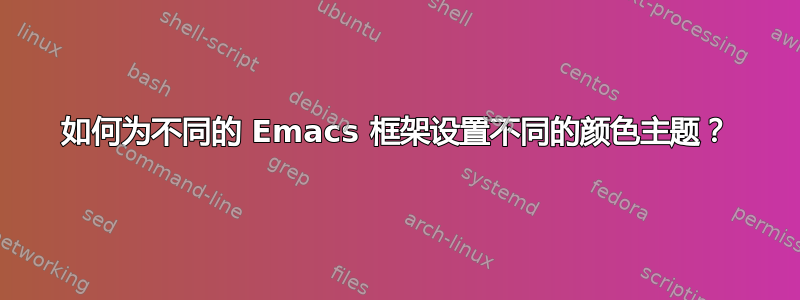 如何为不同的 Emacs 框架设置不同的颜色主题？