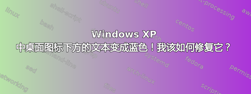 Windows XP 中桌面图标下方的文本变成蓝色！我该如何修复它？