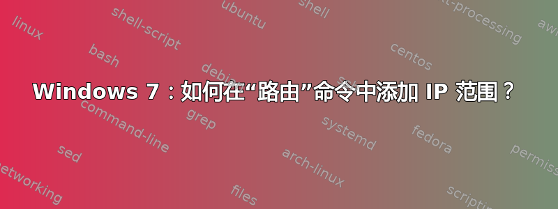 Windows 7：如何在“路由”命令中添加 IP 范围？