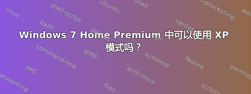 Windows 7 Home Premium 中可以使用 XP 模式吗？