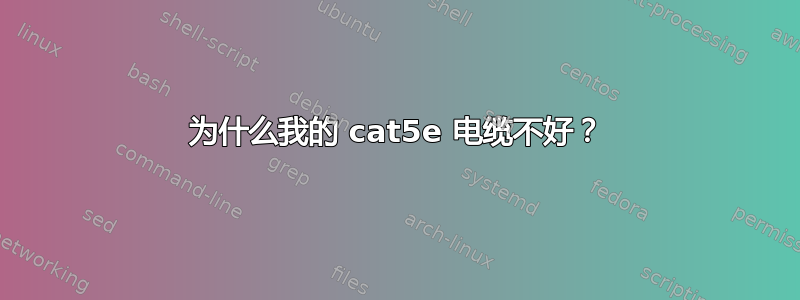 为什么我的 cat5e 电缆不好？