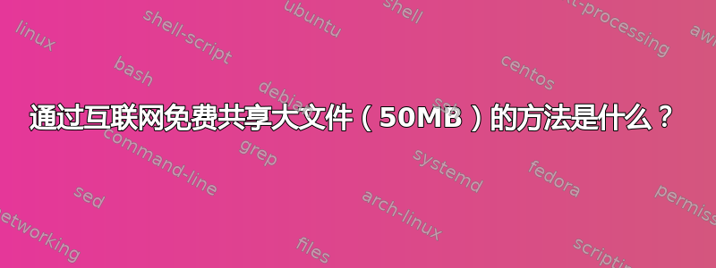 通过互联网免费共享大文件（50MB）的方法是什么？