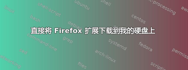 直接将 Firefox 扩展下载到我的硬盘上