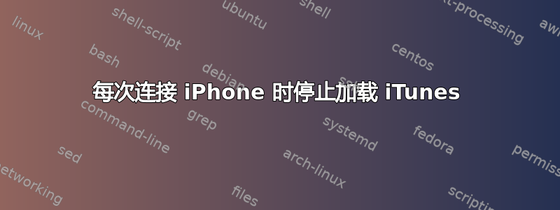 每次连接 iPhone 时停止加载 iTunes