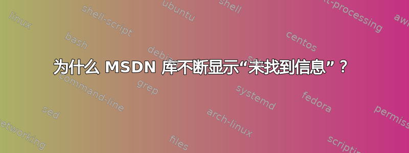 为什么 MSDN 库不断显示“未找到信息”？