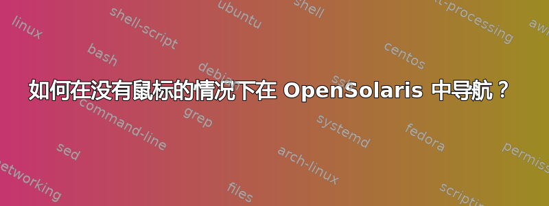 如何在没有鼠标的情况下在 OpenSolaris 中导航？