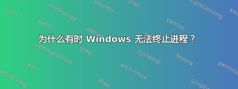 为什么有时 Windows 无法终止进程？