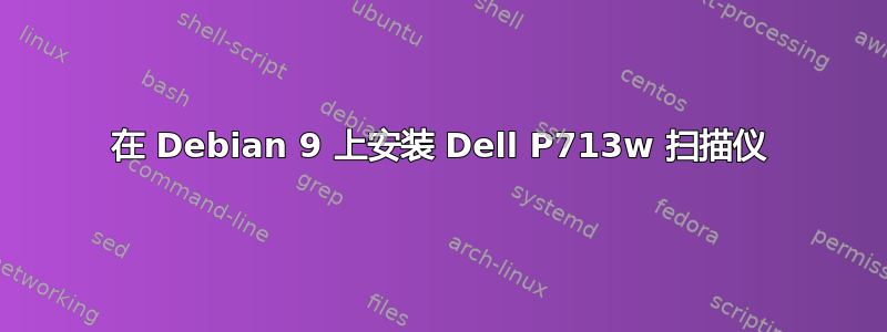 在 Debian 9 上安装 Dell P713w 扫描仪