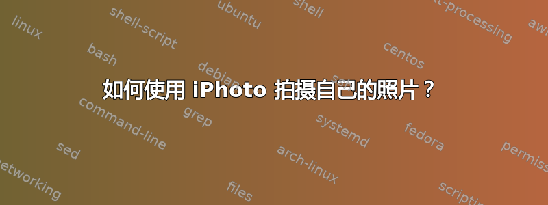 如何使用 iPhoto 拍摄自己的照片？